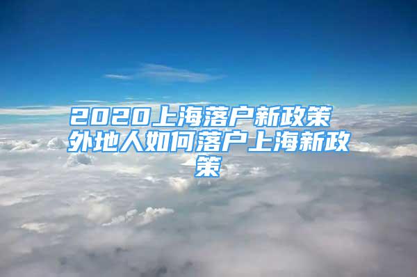 2020上海落戶新政策 外地人如何落戶上海新政策