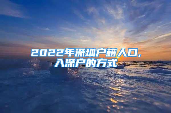 2022年深圳戶籍人口,入深戶的方式