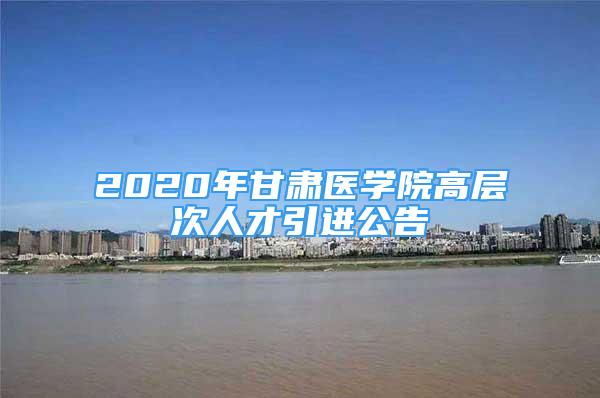 2020年甘肅醫(yī)學(xué)院高層次人才引進公告