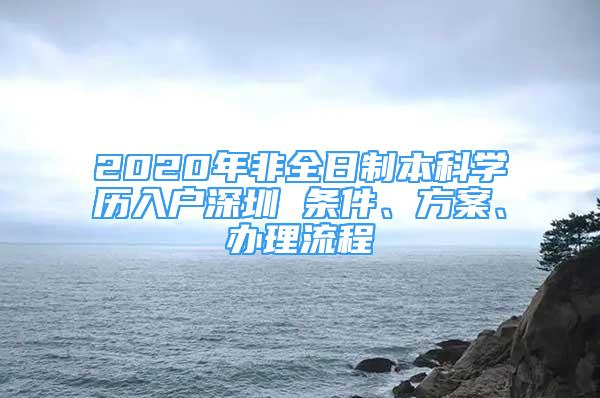 2020年非全日制本科學(xué)歷入戶深圳 條件、方案、辦理流程