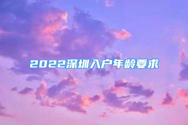 2022深圳入戶年齡要求