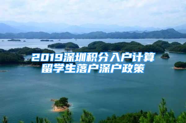 2019深圳積分入戶計(jì)算留學(xué)生落戶深戶政策