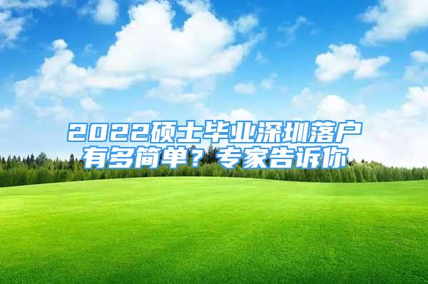 2022碩士畢業(yè)深圳落戶有多簡單？專家告訴你