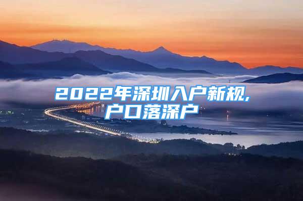 2022年深圳入戶新規(guī),戶口落深戶