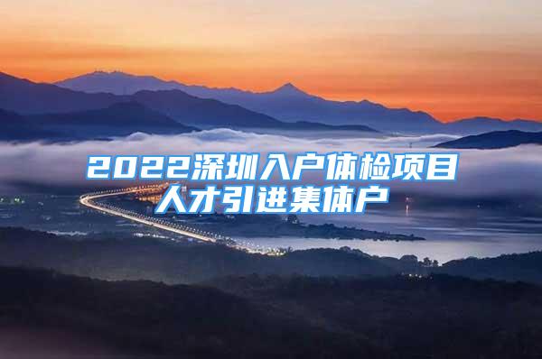 2022深圳入戶體檢項(xiàng)目人才引進(jìn)集體戶