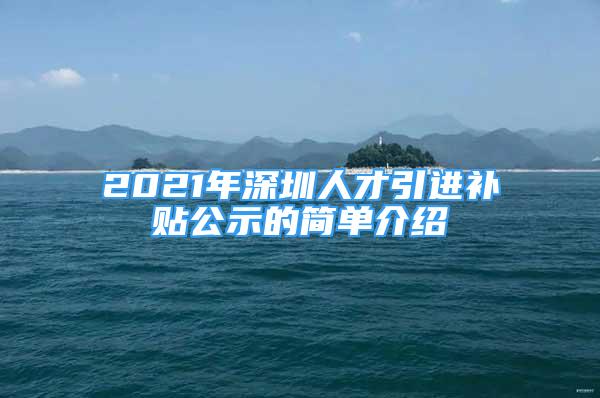 2021年深圳人才引進補貼公示的簡單介紹