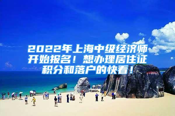 2022年上海中級經(jīng)濟(jì)師開始報(bào)名！想辦理居住證積分和落戶的快看！