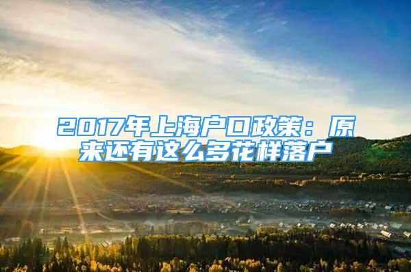 2017年上海戶口政策：原來還有這么多花樣落戶