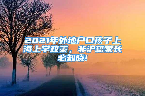 2021年外地戶口孩子上海上學(xué)政策，非滬籍家長必知曉!