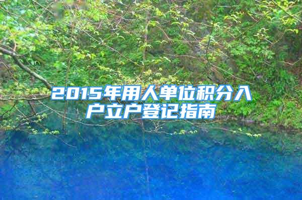 2015年用人單位積分入戶立戶登記指南