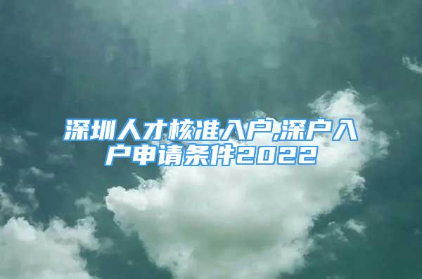 深圳人才核準(zhǔn)入戶,深戶入戶申請(qǐng)條件2022