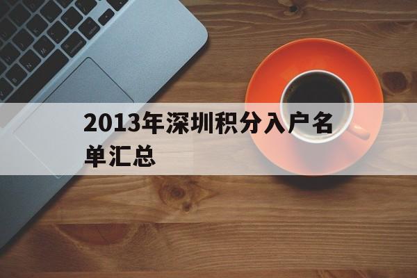 2013年深圳積分入戶名單匯總(2013年深圳積分入戶名單匯總公示) 深圳積分入戶