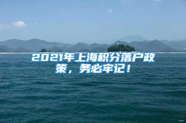 2021年上海積分落戶政策，務(wù)必牢記！