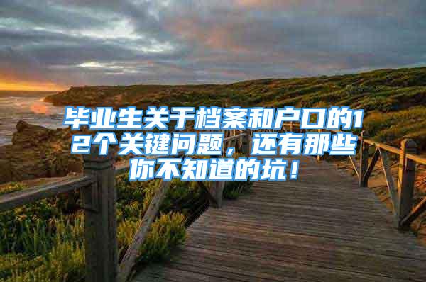 畢業(yè)生關于檔案和戶口的12個關鍵問題，還有那些你不知道的坑！