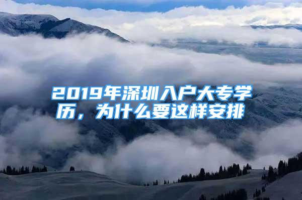 2019年深圳入戶大專學(xué)歷，為什么要這樣安排