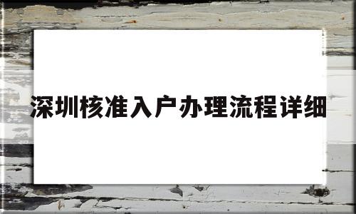 深圳核準(zhǔn)入戶辦理流程詳細(xì)(深圳核準(zhǔn)入戶辦理流程詳細(xì)2022) 積分入戶測(cè)評(píng)