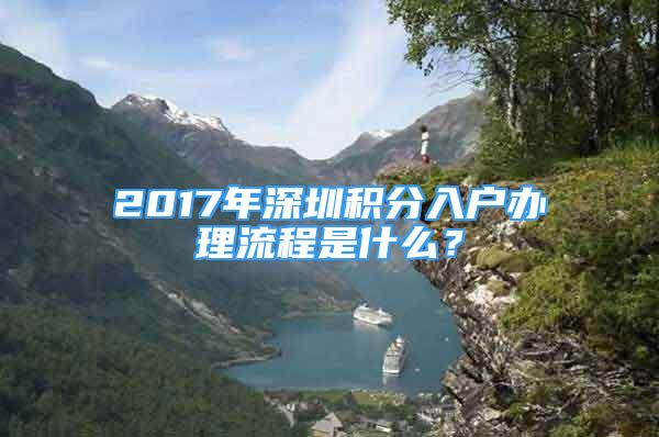 2017年深圳積分入戶辦理流程是什么？