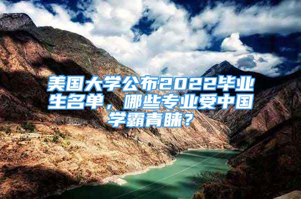 美國大學(xué)公布2022畢業(yè)生名單，哪些專業(yè)受中國學(xué)霸青睞？