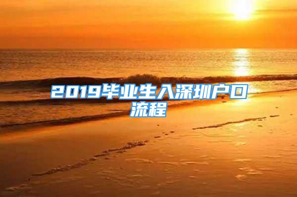 2019畢業(yè)生入深圳戶口流程