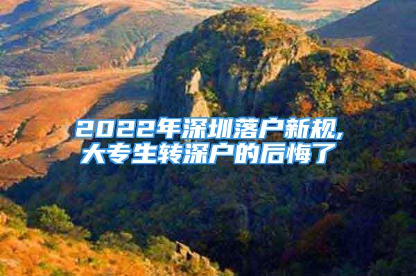 2022年深圳落戶新規(guī),大專生轉(zhuǎn)深戶的后悔了