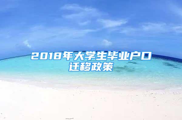 2018年大學(xué)生畢業(yè)戶(hù)口遷移政策