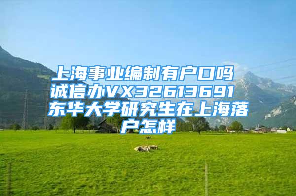 上海事業(yè)編制有戶口嗎 誠(chéng)信辦VX32613691 東華大學(xué)研究生在上海落戶怎樣