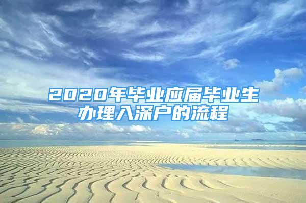 2020年畢業(yè)應(yīng)屆畢業(yè)生辦理入深戶的流程