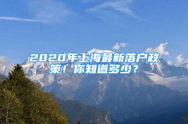 2020年上海最新落戶政策！你知道多少？