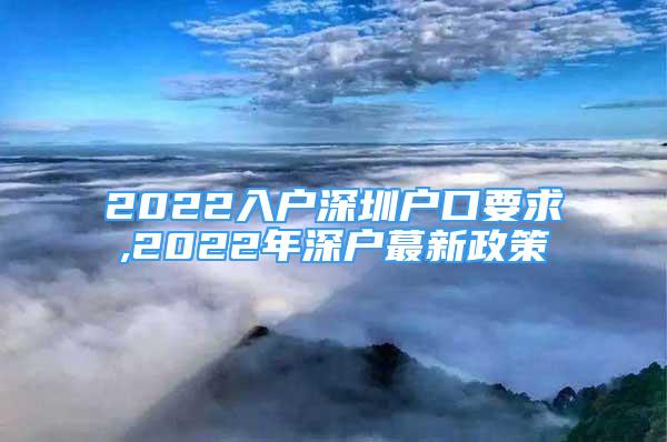 2022入戶(hù)深圳戶(hù)口要求,2022年深戶(hù)蕞新政策