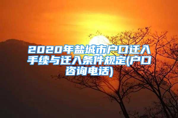 2020年鹽城市戶口遷入手續(xù)與遷入條件規(guī)定(戶口咨詢電話)