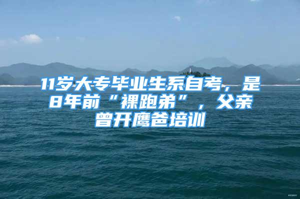 11歲大專畢業(yè)生系自考，是8年前“裸跑弟”，父親曾開鷹爸培訓(xùn)