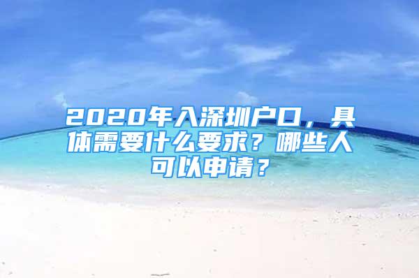 2020年入深圳戶口，具體需要什么要求？哪些人可以申請(qǐng)？