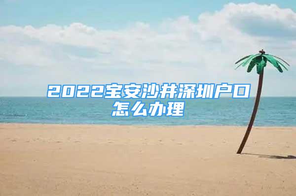 2022寶安沙井深圳戶口怎么辦理