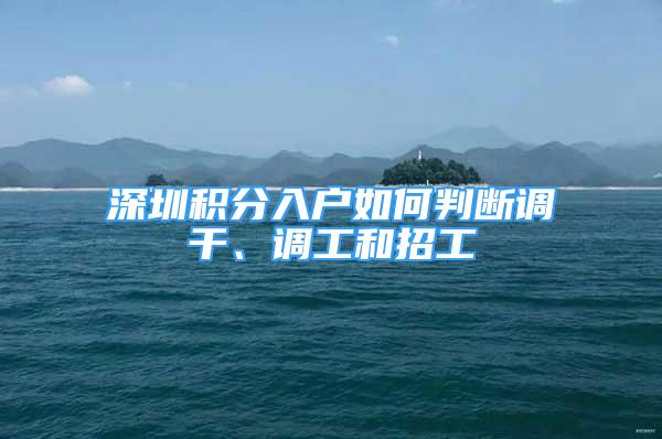 深圳積分入戶如何判斷調(diào)干、調(diào)工和招工