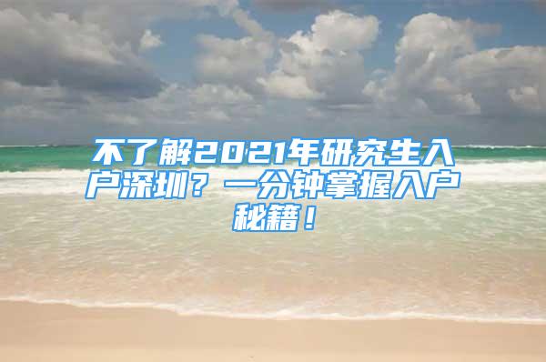 不了解2021年研究生入戶深圳？一分鐘掌握入戶秘籍！