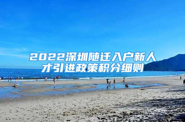 2022深圳隨遷入戶新人才引進(jìn)政策積分細(xì)則