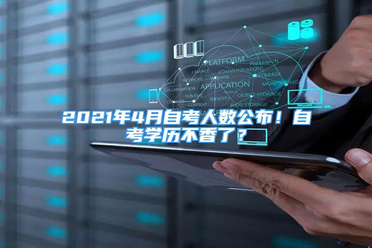 2021年4月自考人數(shù)公布！自考學歷不香了？