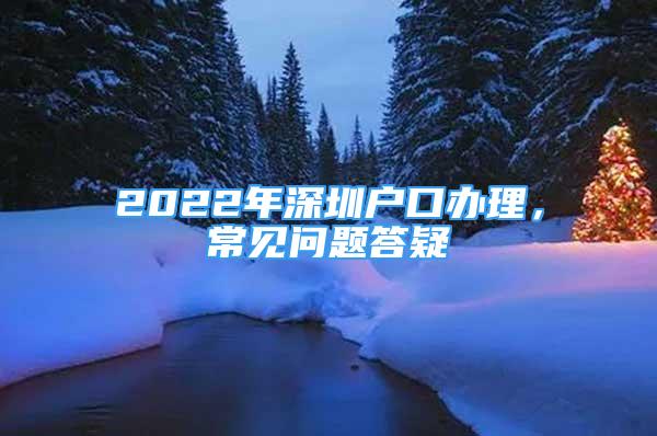 2022年深圳戶口辦理，常見問題答疑