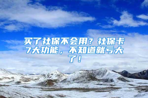 買了社保不會(huì)用？社?？?大功能，不知道就虧大了！