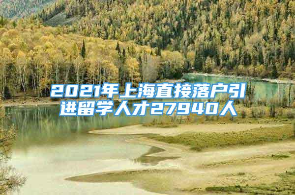 2021年上海直接落戶(hù)引進(jìn)留學(xué)人才27940人