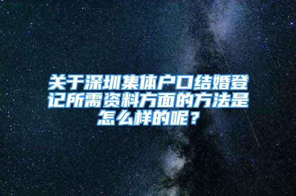 關于深圳集體戶口結婚登記所需資料方面的方法是怎么樣的呢？