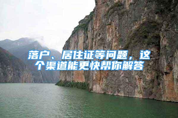 落戶、居住證等問題，這個渠道能更快幫你解答