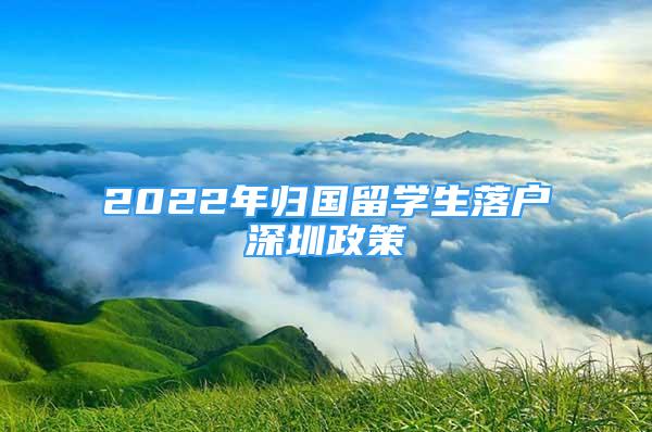 2022年歸國留學(xué)生落戶深圳政策