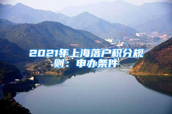 2021年上海落戶積分規(guī)則：申辦條件