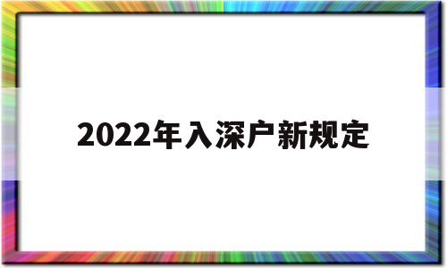 2022年入深戶新規(guī)定(2022年入深戶會(huì)有變化嗎) 積分入戶測(cè)評(píng)