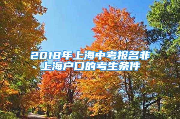 2018年上海中考報名非上海戶口的考生條件