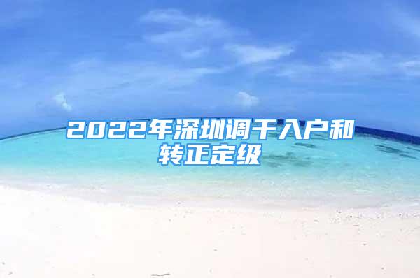 2022年深圳調(diào)干入戶和轉(zhuǎn)正定級