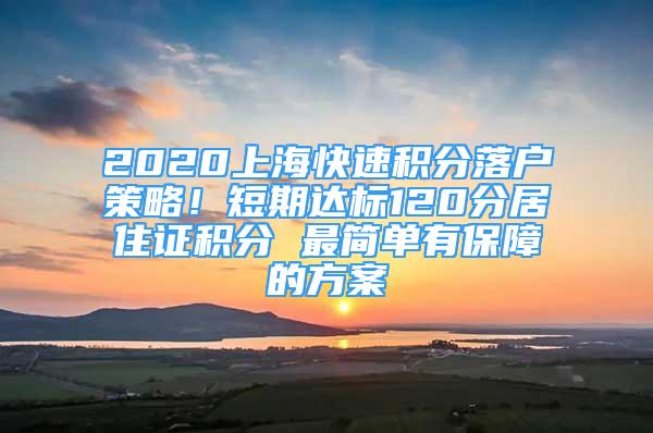 2020上海快速積分落戶策略！短期達標120分居住證積分 最簡單有保障的方案