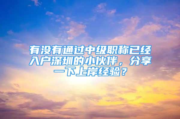 有沒有通過中級職稱已經(jīng)入戶深圳的小伙伴，分享一下上岸經(jīng)驗？