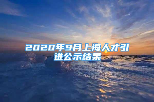 2020年9月上海人才引進公示結(jié)果